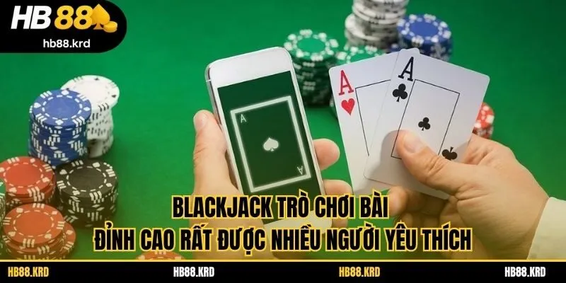 Blackjack trò chơi bài đỉnh cao rất được nhiều người yêu thích