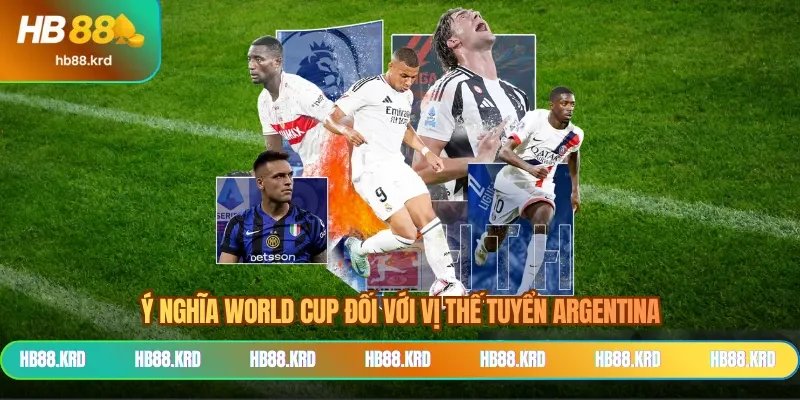 Ý nghĩa World Cup đối với vị thế tuyển Argentina